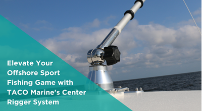 Elevate Your Offshore Sport Fishing Game with TACO Marine's Center Rigger System